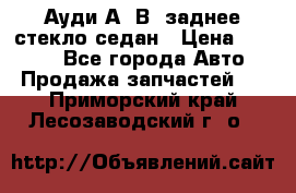 Ауди А4 В5 заднее стекло седан › Цена ­ 2 000 - Все города Авто » Продажа запчастей   . Приморский край,Лесозаводский г. о. 